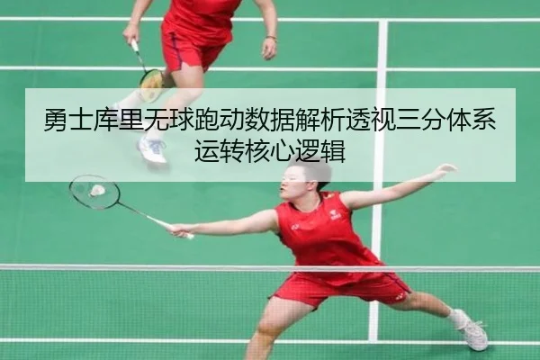 勇士库里无球跑动数据解析透视三分体系运转核心逻辑