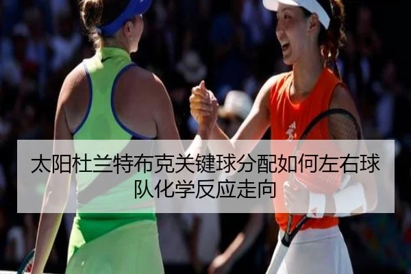 太阳杜兰特布克关键球分配如何左右球队化学反应走向（cc7c7.app）