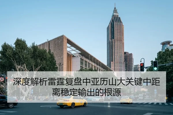 深度解析雷霆复盘中亚历山大关键中距离稳定输出的根源