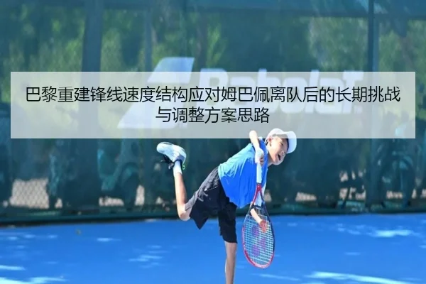 巴黎重建锋线速度结构应对姆巴佩离队后的长期挑战与调整方案思路 | cc7c7.app