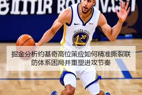 掘金分析约基奇高位策应如何精准撕裂联防体系困局并重塑进攻节奏 | cc7c7.app