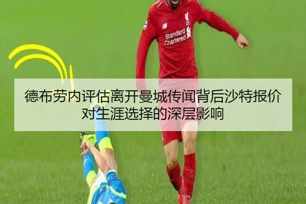 德布劳内评估离开曼城传闻背后沙特报价对生涯选择的深层影响 | cc7c7.app