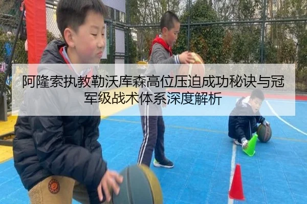 阿隆索执教勒沃库森高位压迫成功秘诀与冠军级战术体系深度解析
