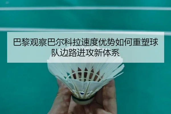 巴黎观察巴尔科拉速度优势如何重塑球队边路进攻新体系 | cc7c7.app