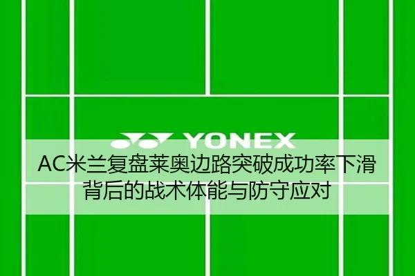 AC米兰复盘莱奥边路突破成功率下滑背后的战术体能与防守应对（cc7c7.app）