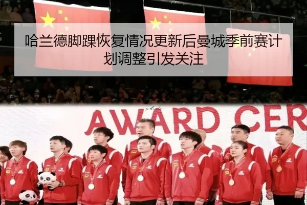 哈兰德脚踝恢复情况更新后曼城季前赛计划调整引发关注（cc7c7.app）