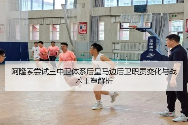 阿隆索尝试三中卫体系后皇马边后卫职责变化与战术重塑解析（cc7c7.app）